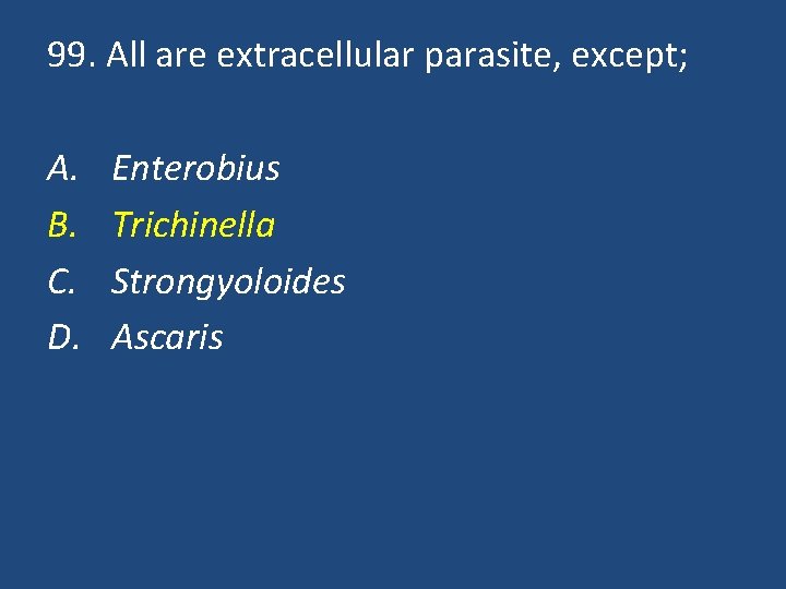99. All are extracellular parasite, except; A. B. C. D. Enterobius Trichinella Strongyoloides Ascaris