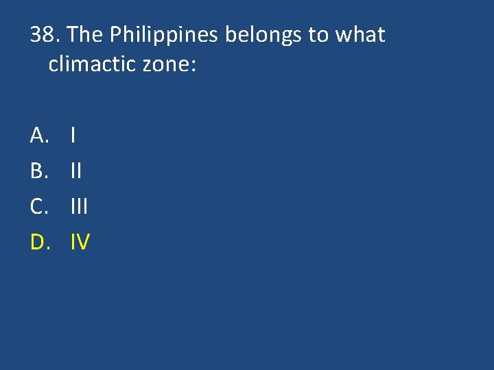 38. The Philippines belongs to what climactic zone: A. B. C. D. I II