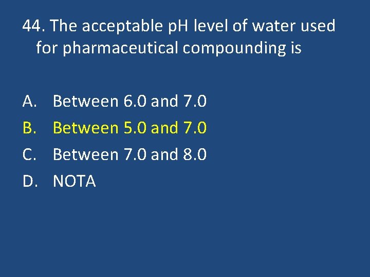 44. The acceptable p. H level of water used for pharmaceutical compounding is A.