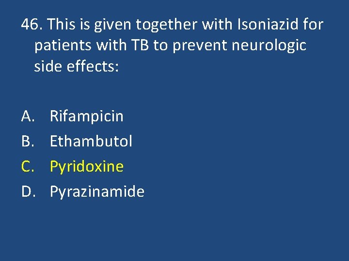 46. This is given together with Isoniazid for patients with TB to prevent neurologic