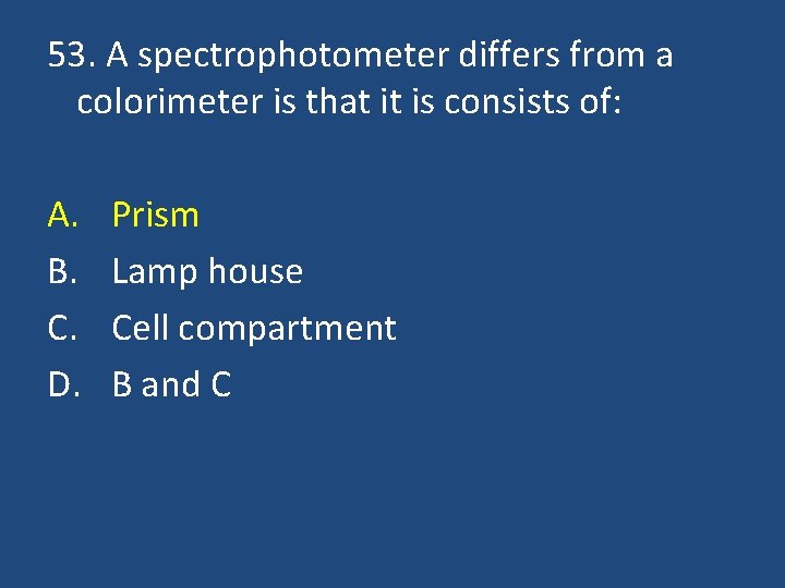 53. A spectrophotometer differs from a colorimeter is that it is consists of: A.