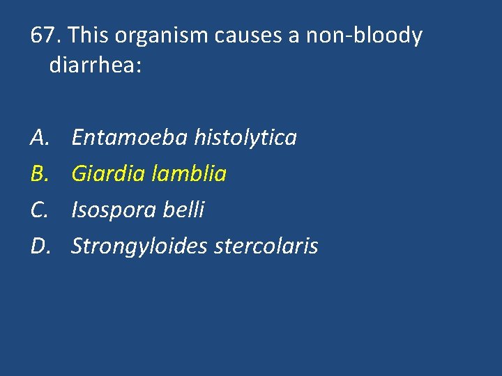 67. This organism causes a non-bloody diarrhea: A. B. C. D. Entamoeba histolytica Giardia