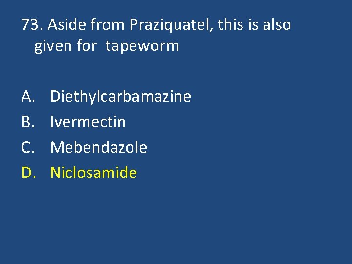 73. Aside from Praziquatel, this is also given for tapeworm A. B. C. D.