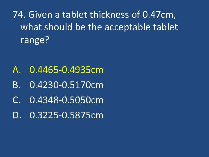 74. Given a tablet thickness of 0. 47 cm, what should be the acceptablet