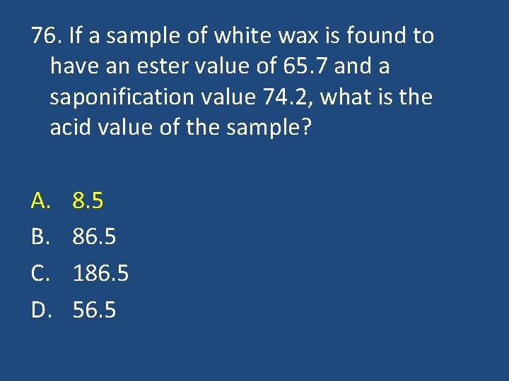 76. If a sample of white wax is found to have an ester value