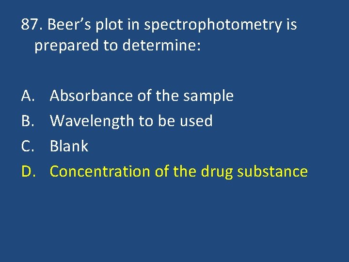 87. Beer’s plot in spectrophotometry is prepared to determine: A. B. C. D. Absorbance