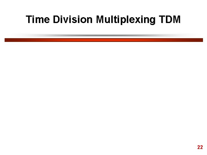 Time Division Multiplexing TDM 22 Time Division Multiplexing TDM 22