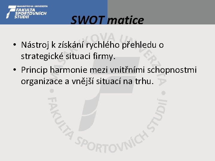 SWOT matice • Nástroj k získání rychlého přehledu o strategické situaci firmy. • Princip