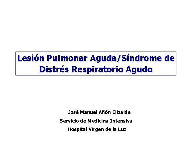 Lesión Pulmonar Aguda/Síndrome de Distrés Respiratorio Agudo José Manuel Añón Elizalde Servicio de Medicina