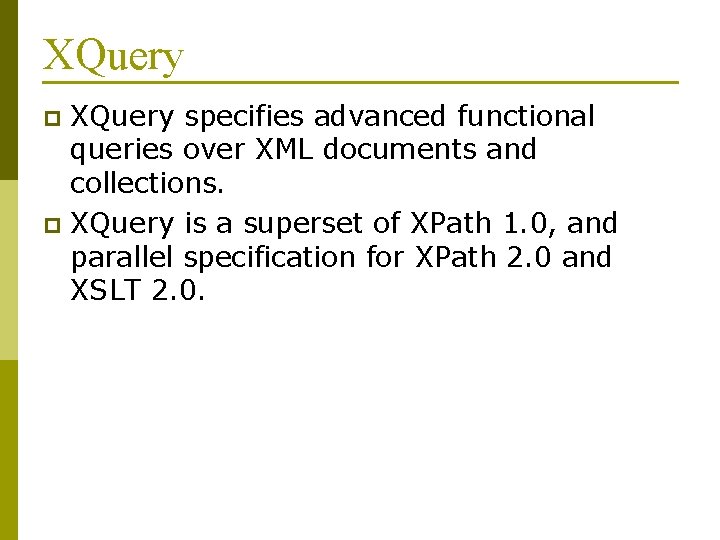 XQuery specifies advanced functional queries over XML documents and collections. p XQuery is a