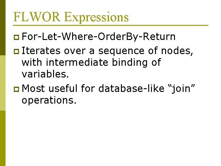 FLWOR Expressions p For-Let-Where-Order. By-Return p Iterates over a sequence of nodes, with intermediate