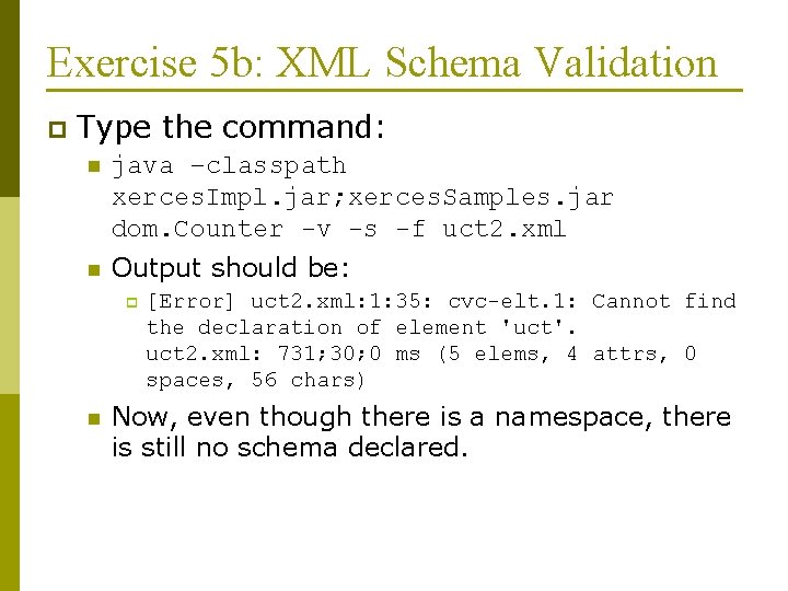 Exercise 5 b: XML Schema Validation p Type the command: n java –classpath xerces.