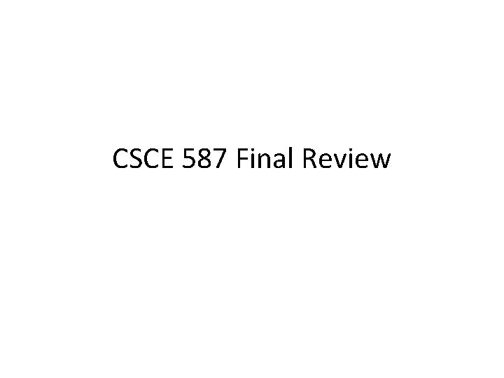 CSCE 587 Final Review CSCE 587 Final Review