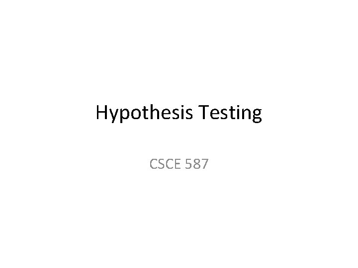 Hypothesis Testing CSCE 587 Hypothesis Testing CSCE 587