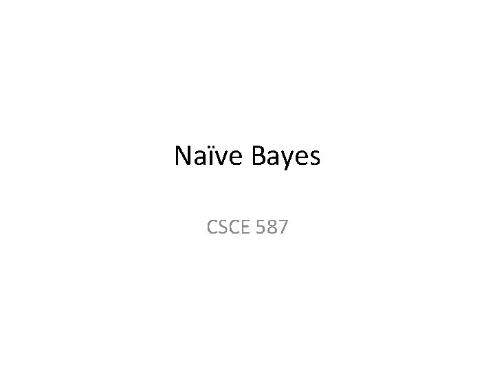 Naïve Bayes CSCE 587 Naïve Bayes CSCE 587