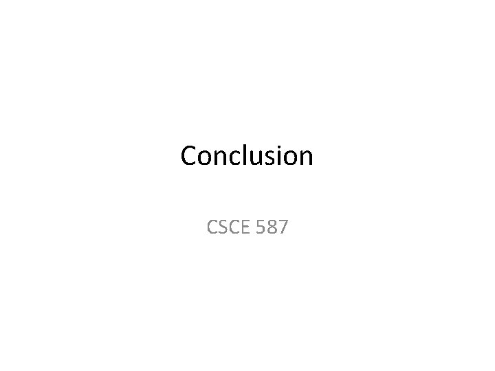 Conclusion CSCE 587 Conclusion CSCE 587