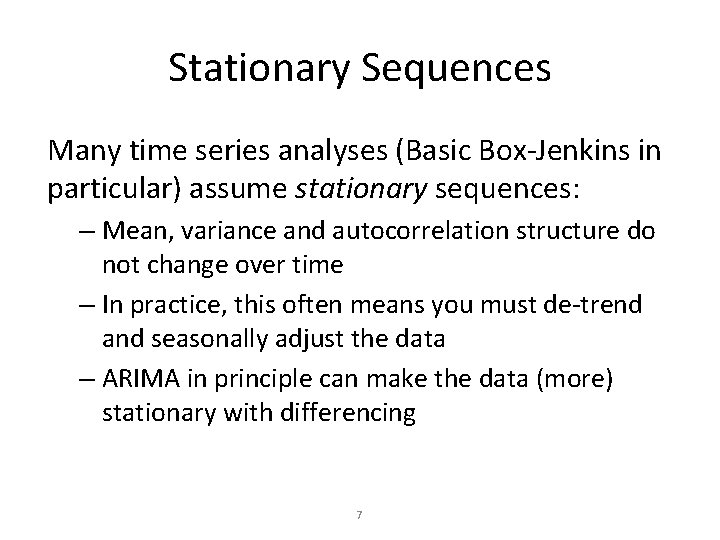 Stationary Sequences Many time series analyses (Basic Box-Jenkins in particular) assume stationary sequences: – Stationary Sequences Many time series analyses (Basic Box-Jenkins in particular) assume stationary sequences: –