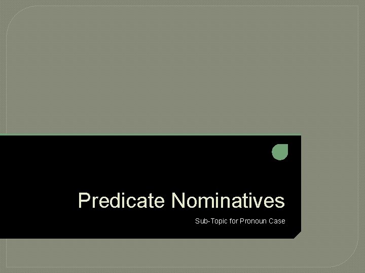 Predicate Nominatives Sub-Topic for Pronoun Case 
