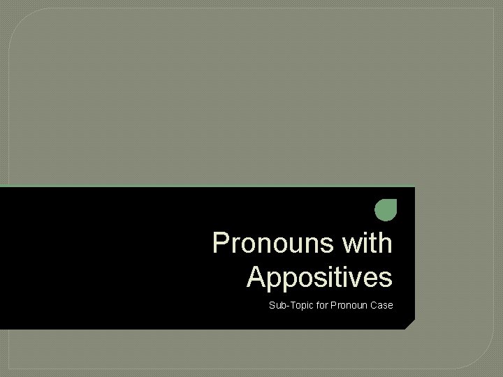 Pronouns with Appositives Sub-Topic for Pronoun Case 