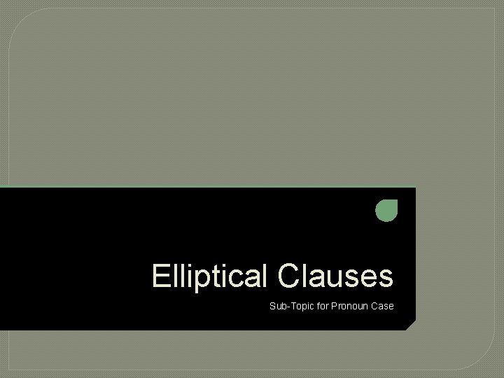 Elliptical Clauses Sub-Topic for Pronoun Case 