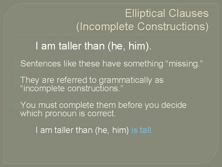Elliptical Clauses (Incomplete Constructions) I am taller than (he, him). � Sentences like these
