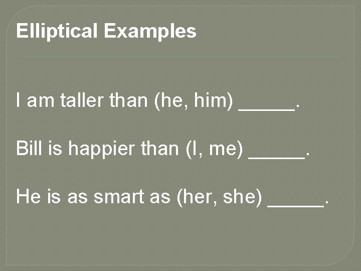 Elliptical Examples I am taller than (he, him) _____. Bill is happier than (I,