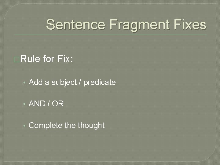 Sentence Fragment Fixes �Rule for Fix: • Add a subject / predicate • AND