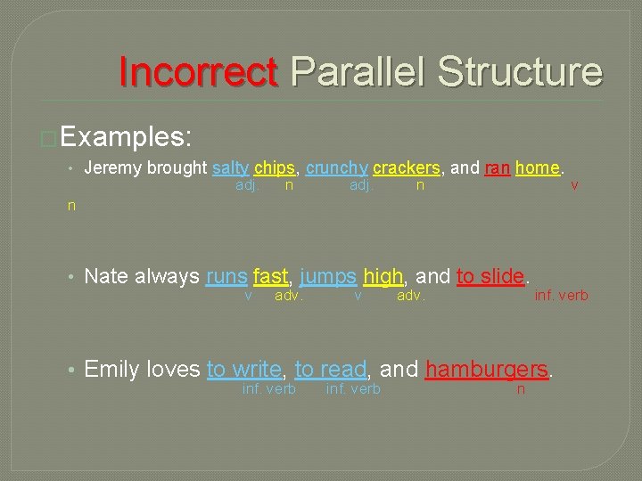 Incorrect Parallel Structure �Examples: • Jeremy brought salty chips, crunchy crackers, and ran home.