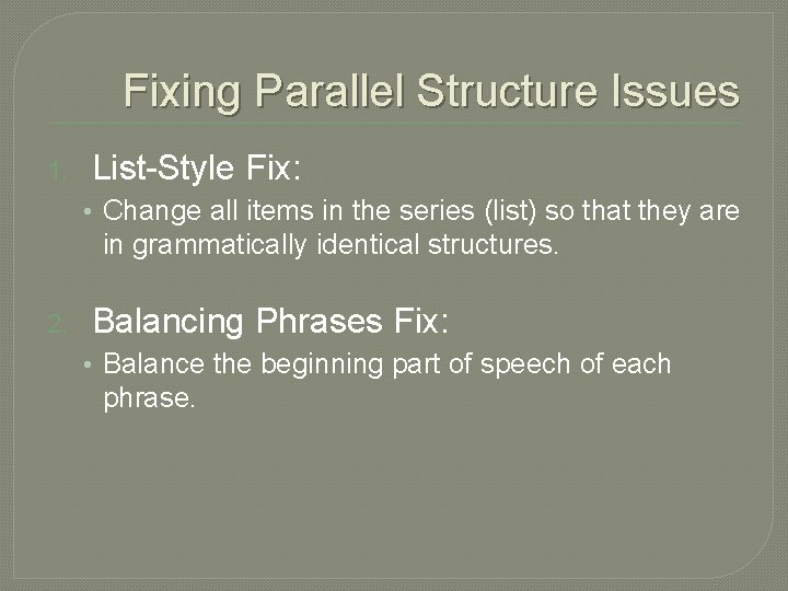  Fixing Parallel Structure Issues 1. List-Style Fix: • Change all items in the