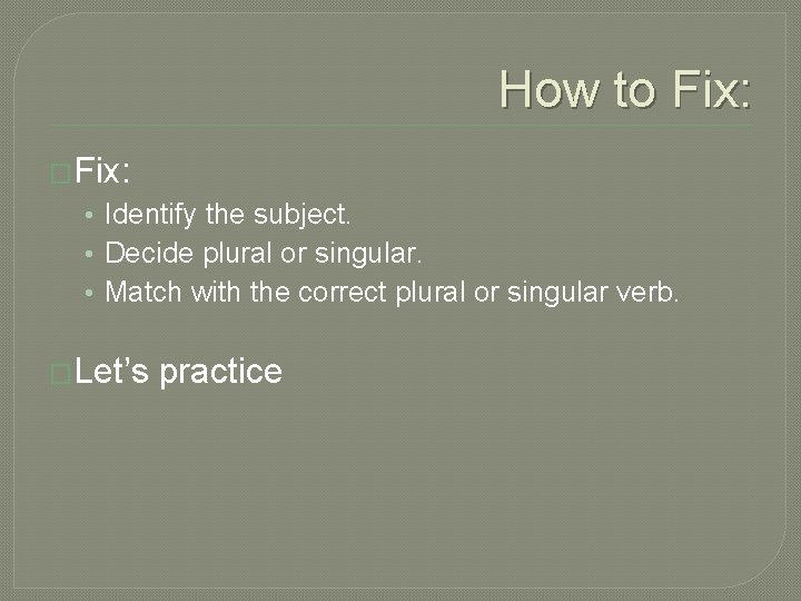 How to Fix: �Fix: • Identify the subject. • Decide plural or singular. •