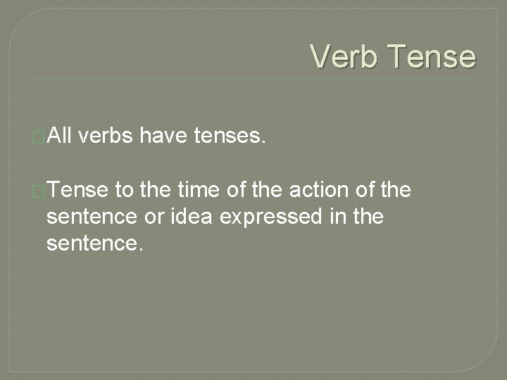 Verb Tense �All verbs have tenses. �Tense to the time of the action of