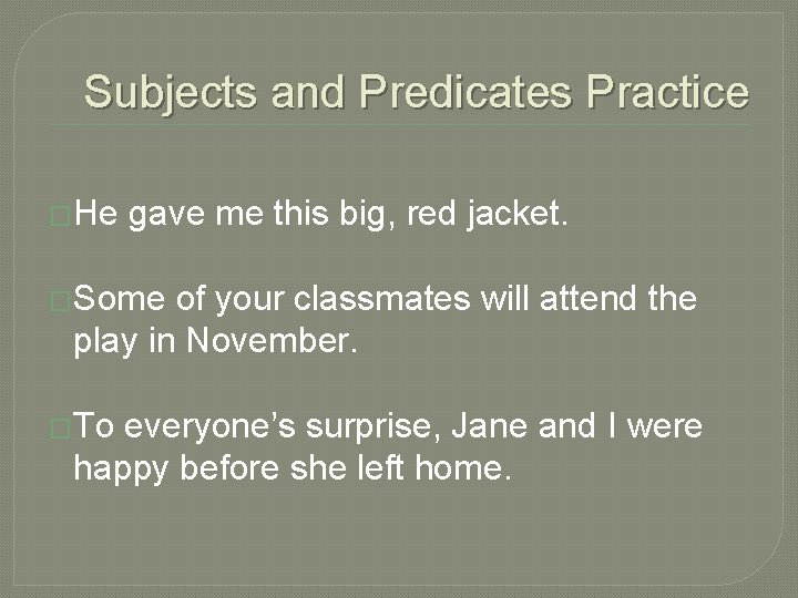 Subjects and Predicates Practice �He gave me this big, red jacket. �Some of your