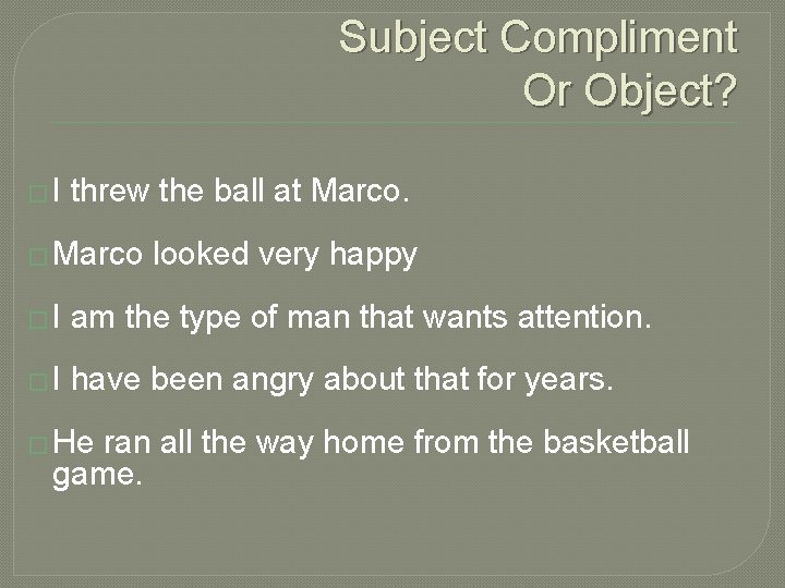 Subject Compliment Or Object? � I threw the ball at Marco. � Marco looked