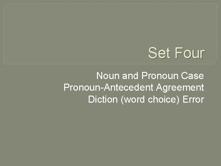 Set Four Noun and Pronoun Case Pronoun-Antecedent Agreement Diction (word choice) Error 