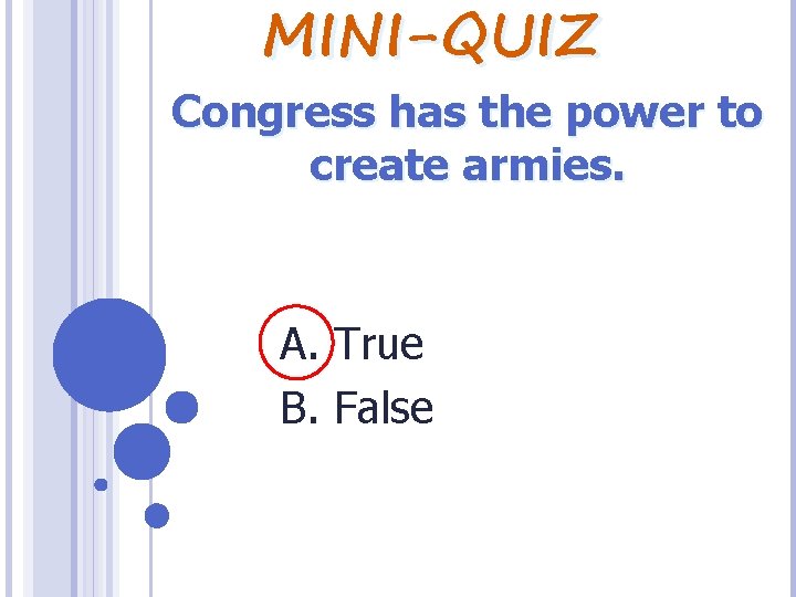 MINI-QUIZ Congress has the power to create armies. A. True B. False 