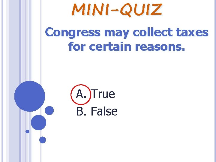 MINI-QUIZ Congress may collect taxes for certain reasons. A. True B. False 