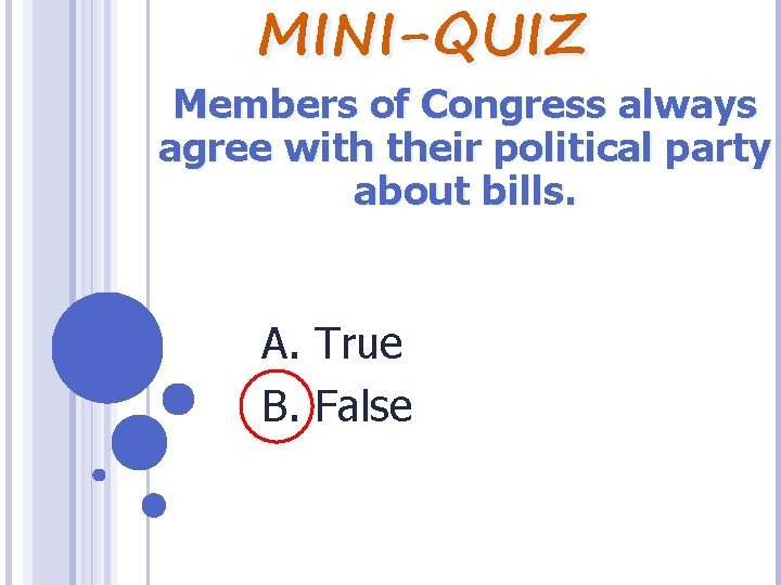 MINI-QUIZ Members of Congress always agree with their political party about bills. A. True