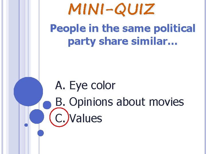 MINI-QUIZ People in the same political party share similar… A. Eye color B. Opinions