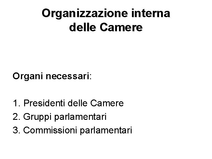 Organizzazione interna delle Camere Organi necessari: 1. Presidenti delle Camere 2. Gruppi parlamentari 3.