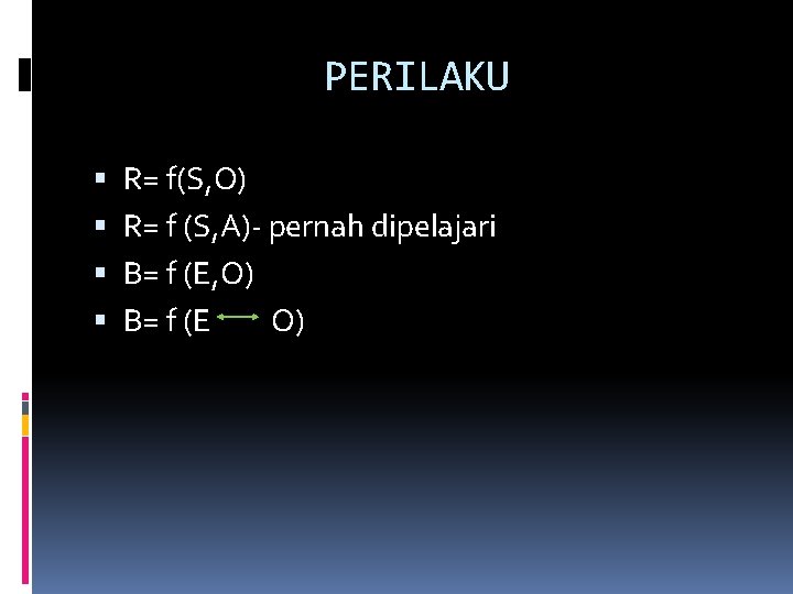 PERILAKU R= f(S, O) R= f (S, A)- pernah dipelajari B= f (E, O)