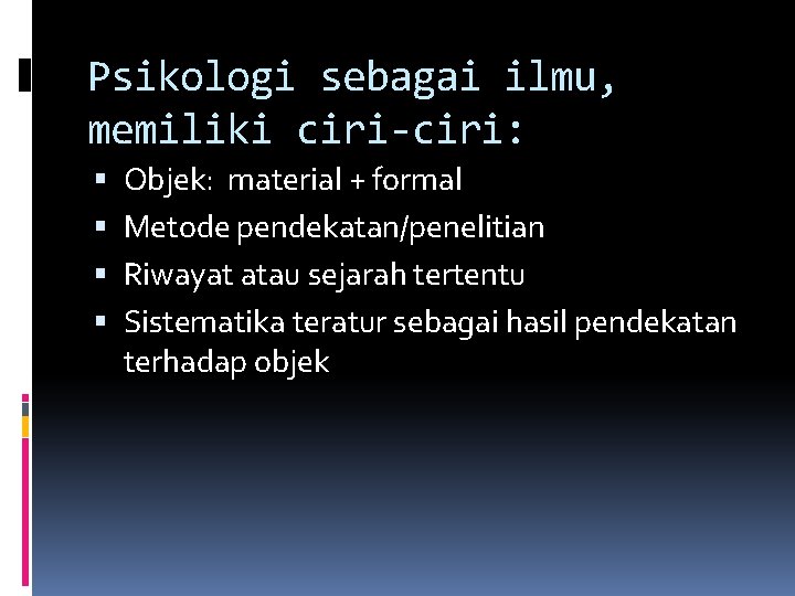 Psikologi sebagai ilmu, memiliki ciri-ciri: Objek: material + formal Metode pendekatan/penelitian Riwayat atau sejarah