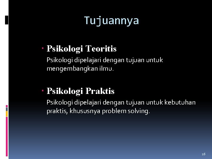 Tujuannya Psikologi Teoritis Psikologi dipelajari dengan tujuan untuk mengembangkan ilmu. Psikologi Praktis Psikologi dipelajari