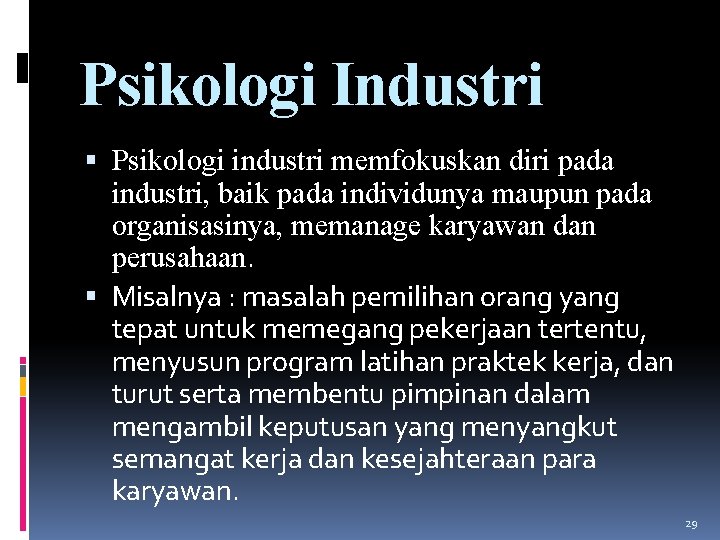 Psikologi Industri Psikologi industri memfokuskan diri pada industri, baik pada individunya maupun pada organisasinya,
