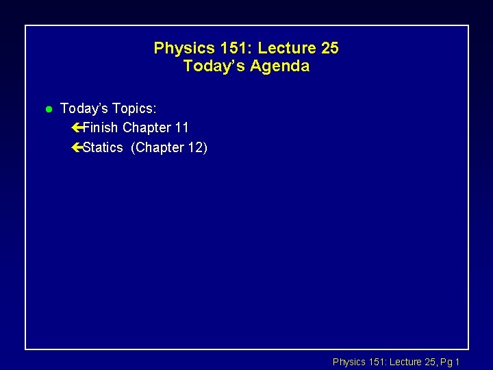 Physics 151: Lecture 25 Today’s Agenda l Today’s Topics: çFinish Chapter 11 çStatics (Chapter