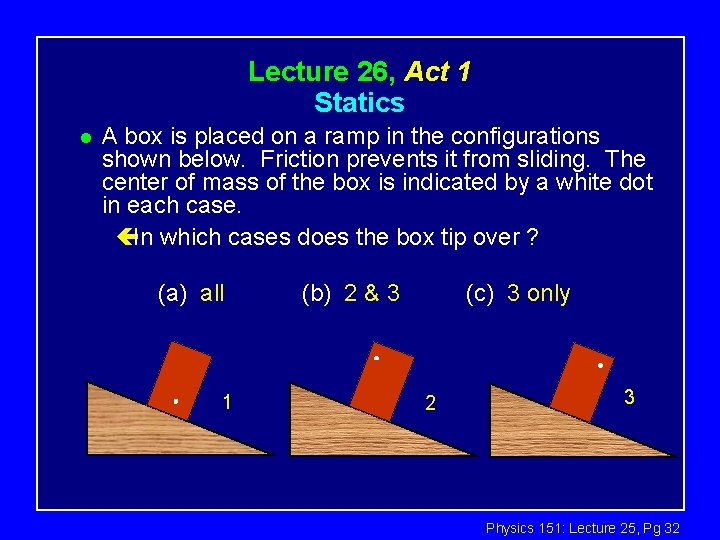 Lecture 26, Act 1 Statics l A box is placed on a ramp in