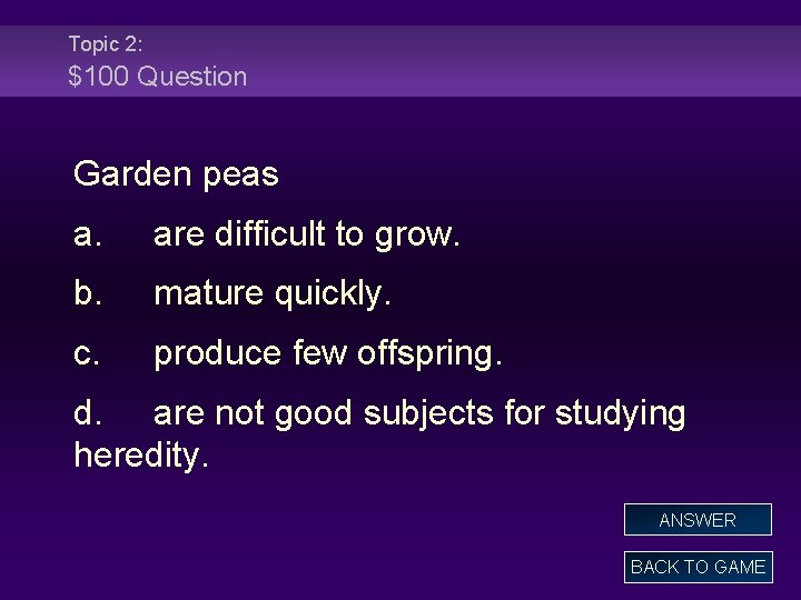 Topic 2: $100 Question Garden peas a. are difficult to grow. b. mature quickly.