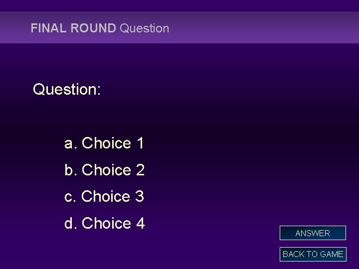 FINAL ROUND Question: a. Choice 1 b. Choice 2 c. Choice 3 d. Choice