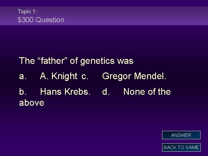 Topic 1: $300 Question The “father” of genetics was a. A. Knight c. b.