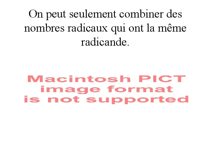 On peut seulement combiner des nombres radicaux qui ont la même radicande. 