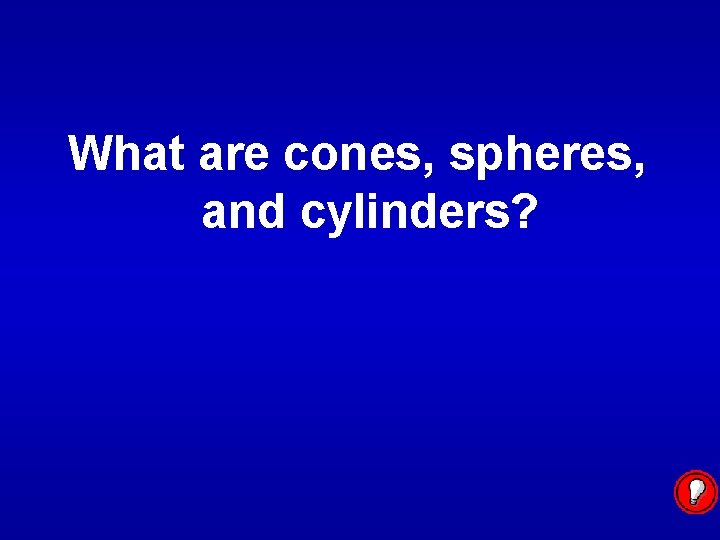 What are cones, spheres, and cylinders? 